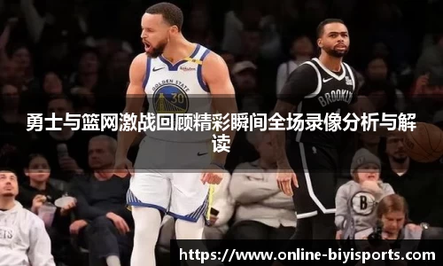 勇士与篮网激战回顾精彩瞬间全场录像分析与解读